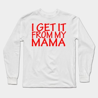 I Get It From My Mama Long Sleeve T-Shirt
